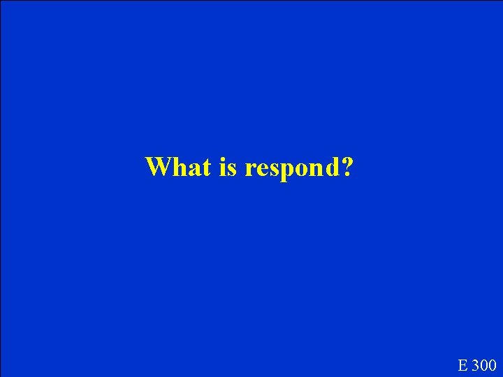 What is respond? E 300 What is respond? E 300