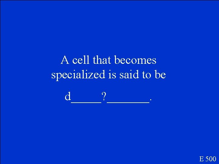 A cell that becomes specialized is said to be d_____? _______. E 500 A cell that becomes specialized is said to be d_____? _______. E 500