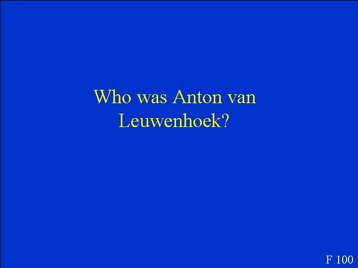 Who was Anton van Leuwenhoek? F 100 Who was Anton van Leuwenhoek? F 100
