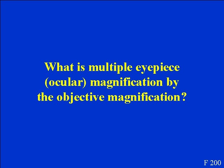 What is multiple eyepiece (ocular) magnification by the objective magnification? F 200 What is multiple eyepiece (ocular) magnification by the objective magnification? F 200