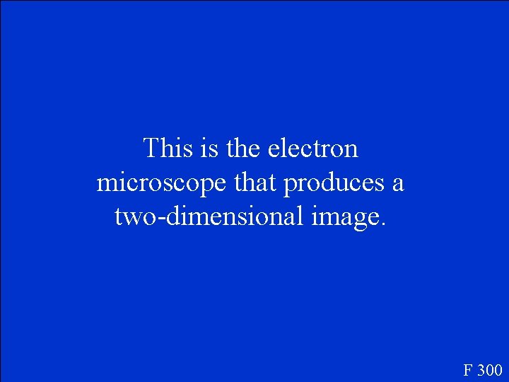 This is the electron microscope that produces a two-dimensional image. F 300 This is the electron microscope that produces a two-dimensional image. F 300