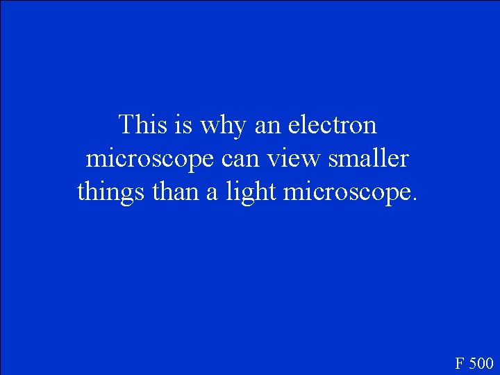 This is why an electron microscope can view smaller things than a light microscope. This is why an electron microscope can view smaller things than a light microscope.