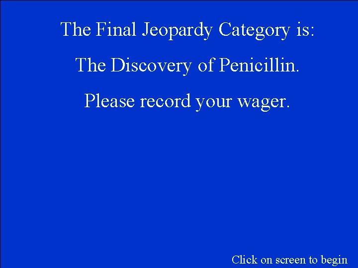 The Final Jeopardy Category is: The Discovery of Penicillin. Please record your wager. Click The Final Jeopardy Category is: The Discovery of Penicillin. Please record your wager. Click