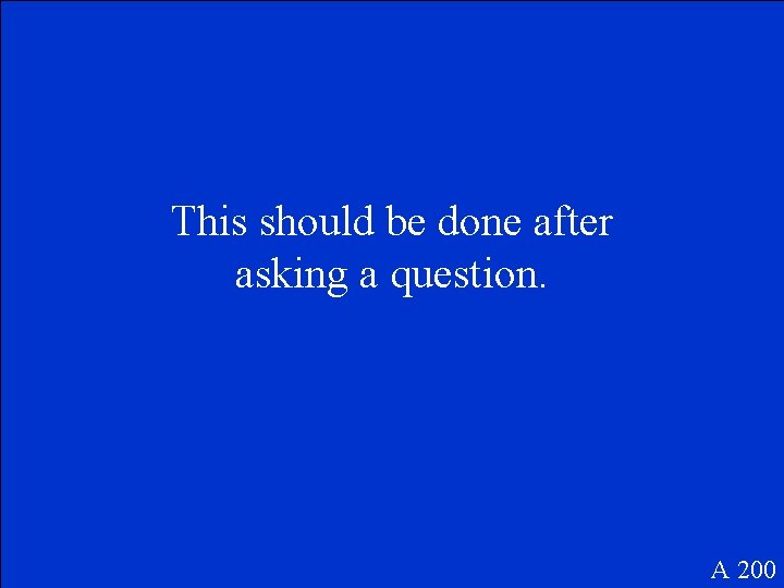 This should be done after asking a question. A 200 This should be done after asking a question. A 200