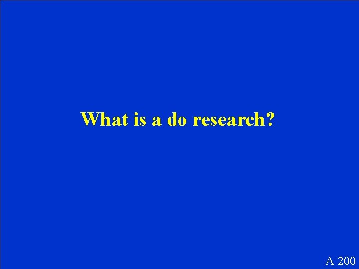 What is a do research? A 200 What is a do research? A 200