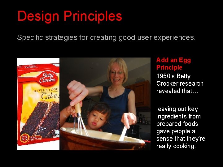 Design Principles Specific strategies for creating good user experiences. Add an Egg Principle 1950’s Design Principles Specific strategies for creating good user experiences. Add an Egg Principle 1950’s