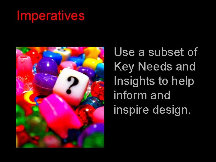 Imperatives Use a subset of Key Needs and Insights to help inform and inspire Imperatives Use a subset of Key Needs and Insights to help inform and inspire