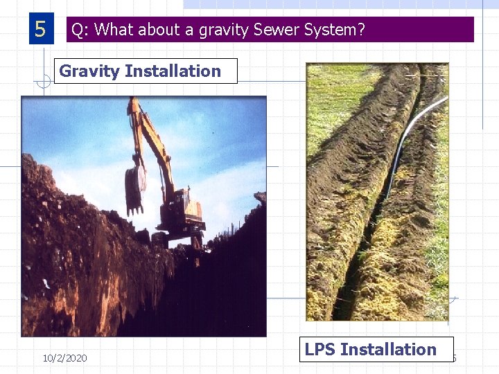 5 Q: What about a gravity Sewer System? Gravity Installation 10/2/2020 LPS Installation 5