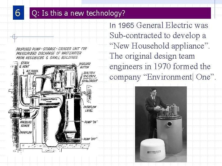 6 Q: Is this a new technology? In 1965 General Electric was Sub-contracted to