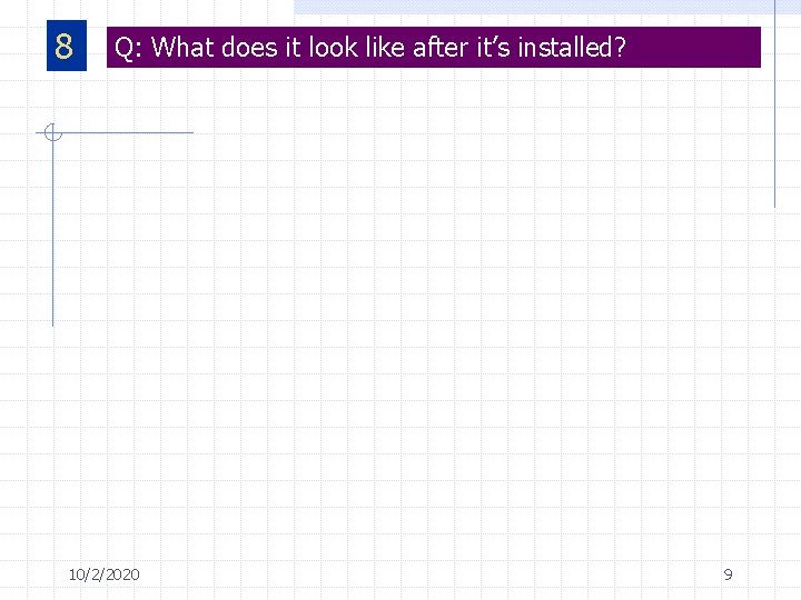 8 Q: What does it look like after it’s installed? 10/2/2020 9 