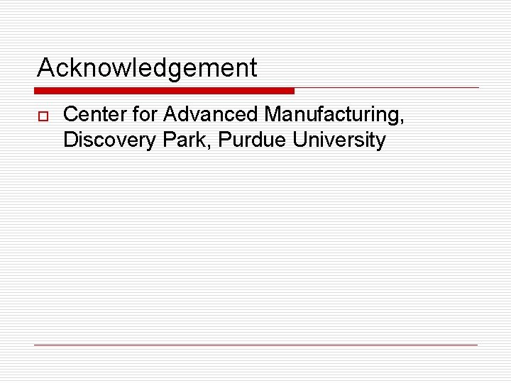 Acknowledgement o Center for Advanced Manufacturing, Discovery Park, Purdue University 
