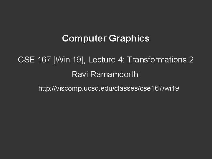 Computer Graphics CSE 167 [Win 19], Lecture 4: Transformations 2 Ravi Ramamoorthi http: //viscomp.