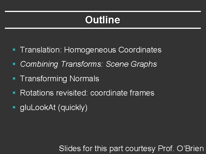 Outline § Translation: Homogeneous Coordinates § Combining Transforms: Scene Graphs § Transforming Normals §