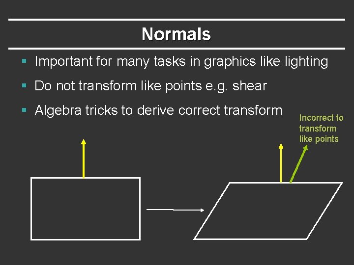 Normals § Important for many tasks in graphics like lighting § Do not transform