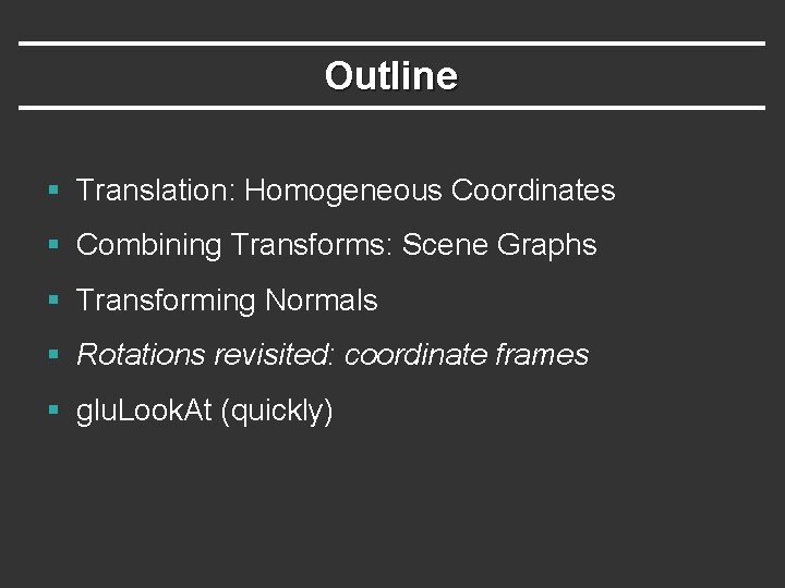 Outline § Translation: Homogeneous Coordinates § Combining Transforms: Scene Graphs § Transforming Normals §