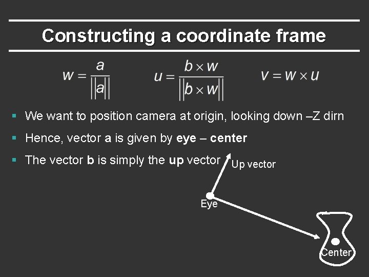 Constructing a coordinate frame § We want to position camera at origin, looking down