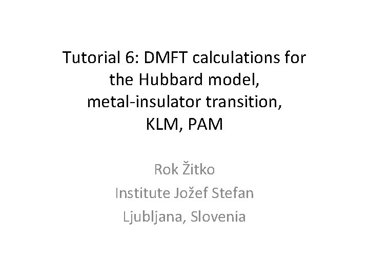 Tutorial 6: DMFT calculations for the Hubbard model, metal-insulator transition, KLM, PAM Rok Žitko