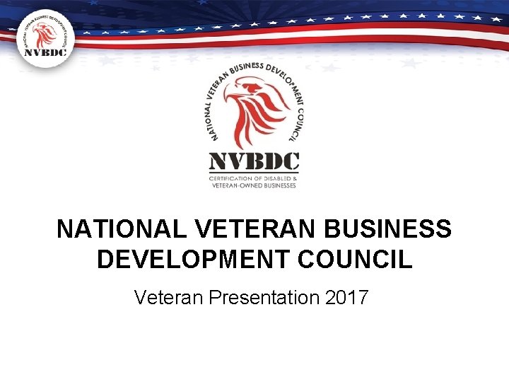 NATIONAL VETERAN BUSINESS DEVELOPMENT COUNCIL Veteran Presentation 2017 