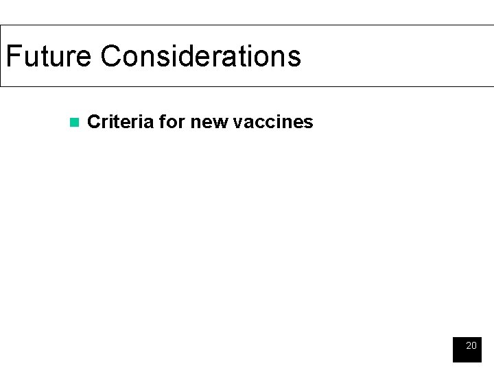 Future Considerations n Criteria for new vaccines 20 