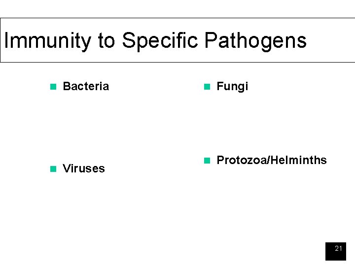 Immunity to Specific Pathogens n n Bacteria Viruses n Fungi n Protozoa/Helminths 21 