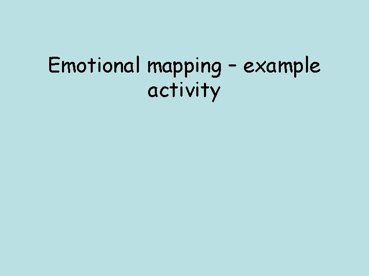 Emotional mapping – example activity Emotional mapping – example activity