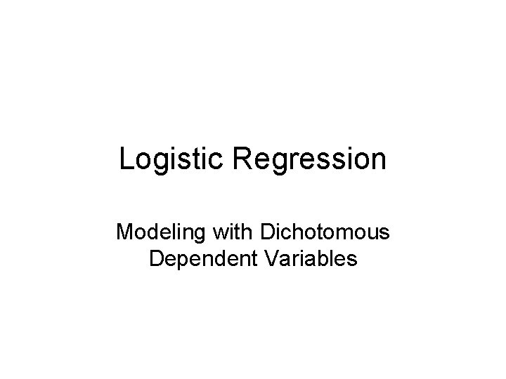 Logistic Regression Modeling with Dichotomous Dependent Variables 