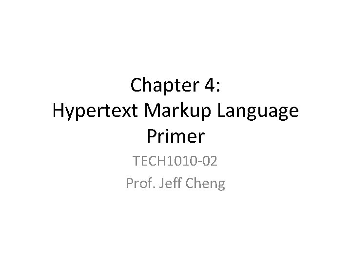 Chapter 4: Hypertext Markup Language Primer TECH 1010 -02 Prof. Jeff Cheng 