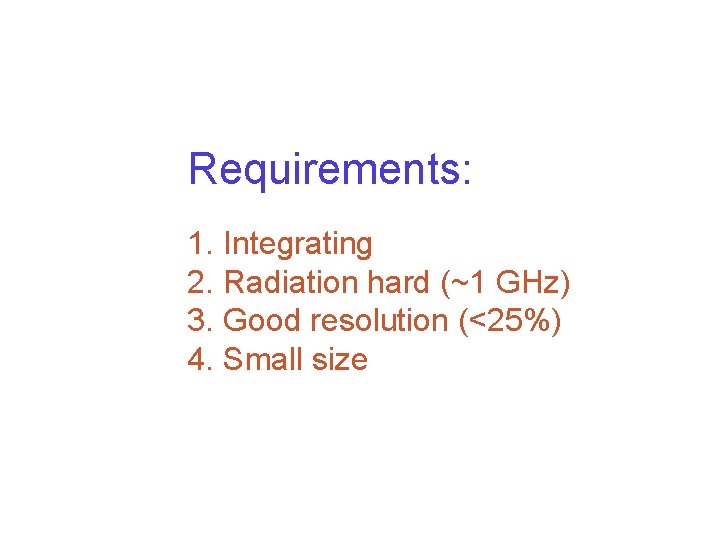 Requirements: 1. Integrating 2. Radiation hard (~1 GHz) 3. Good resolution (<25%) 4. Small