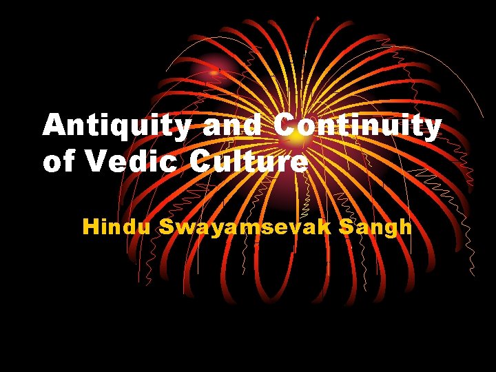 Antiquity and Continuity of Vedic Culture Hindu Swayamsevak Sangh 