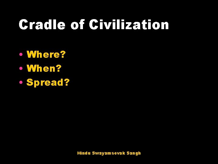 Cradle of Civilization • Where? • When? • Spread? Hindu Swayamsevak Sangh 