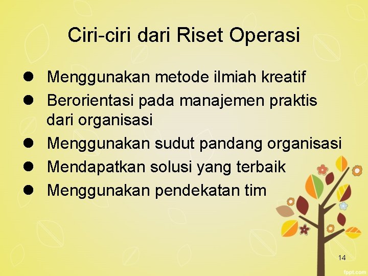 Ciri-ciri dari Riset Operasi l Menggunakan metode ilmiah kreatif l Berorientasi pada manajemen praktis