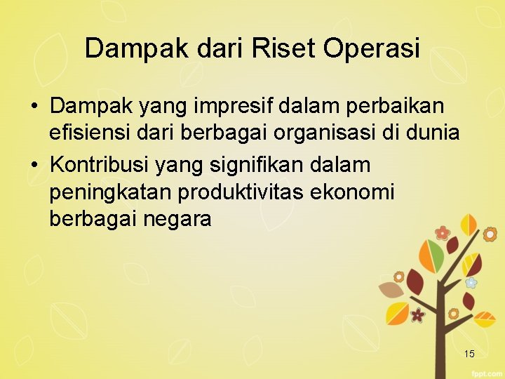 Dampak dari Riset Operasi • Dampak yang impresif dalam perbaikan efisiensi dari berbagai organisasi