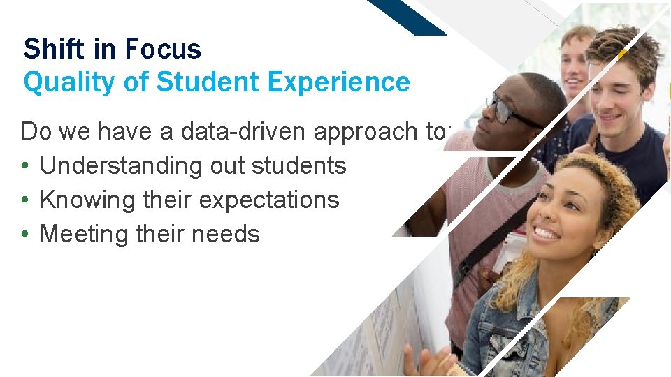 Shift in Focus Quality of Student Experience Do we have a data-driven approach to: