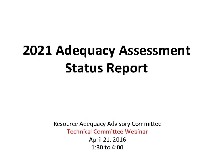 2021 Adequacy Assessment Status Report Resource Adequacy Advisory Committee Technical Committee Webinar April 21,