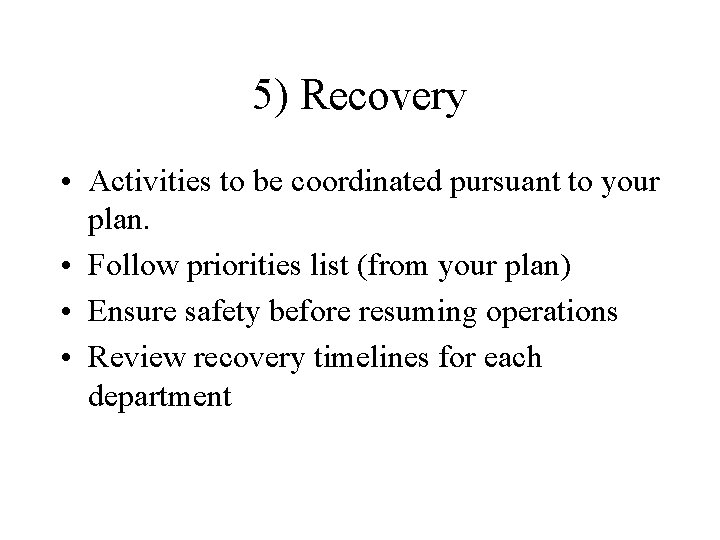 5) Recovery • Activities to be coordinated pursuant to your plan. • Follow priorities