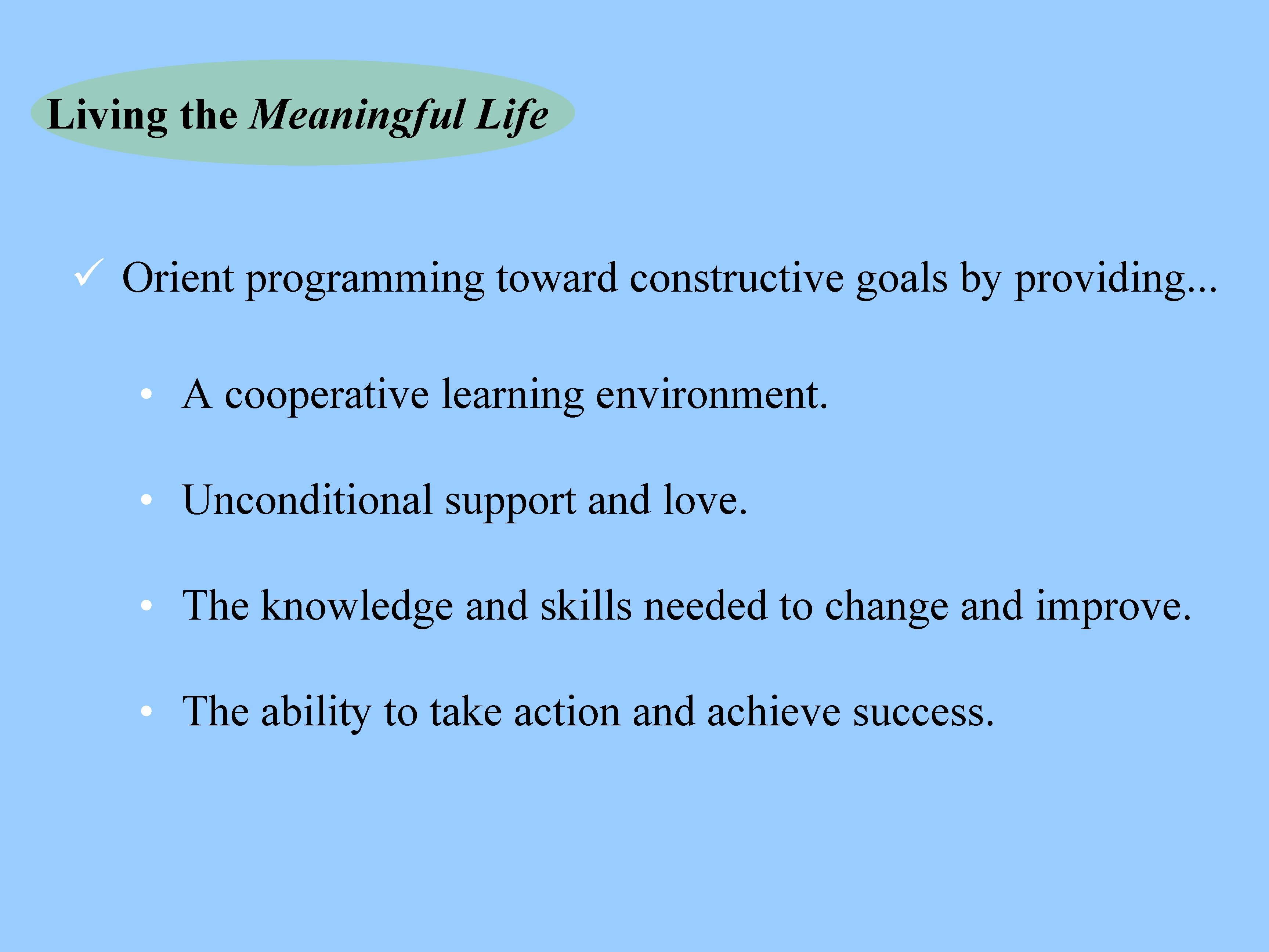 Living the Meaningful Life ü Orient programming toward constructive goals by providing. . .