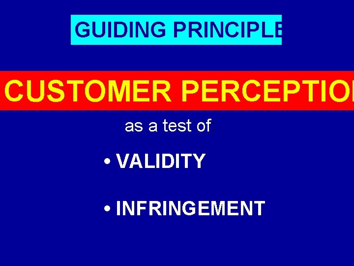 GUIDING PRINCIPLE CUSTOMER PERCEPTION as a test of: • VALIDITY • INFRINGEMENT 