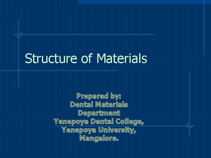 Structure of Materials Prepared by: Dental Materials Department Yenepoya Dental College, Yenepoya University, Mangalore.