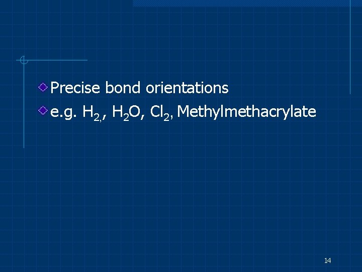 Precise bond orientations e. g. H 2, , H 2 O, Cl 2, Methylmethacrylate