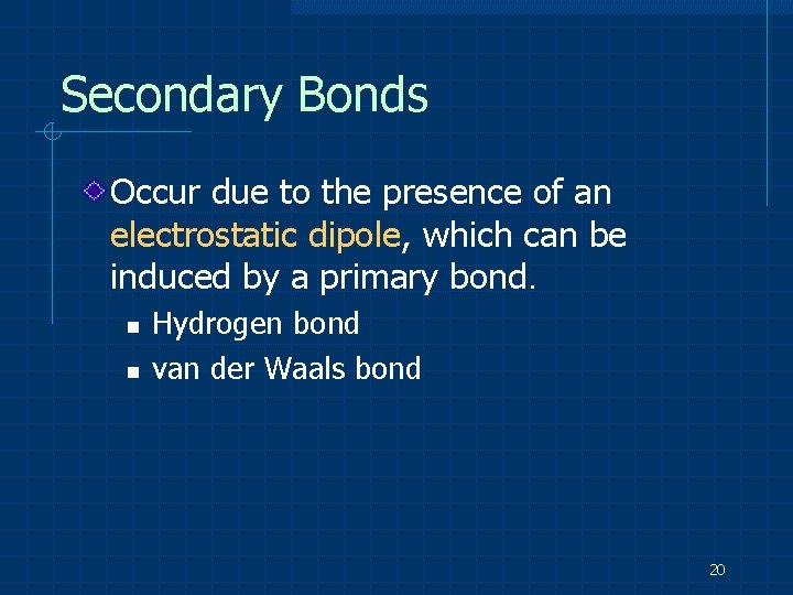 Secondary Bonds Occur due to the presence of an electrostatic dipole, which can be