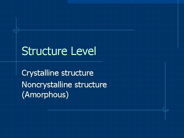 Structure Level Crystalline structure Noncrystalline structure (Amorphous) 