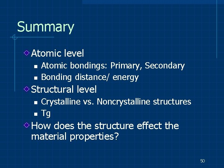 Summary Atomic level n n Atomic bondings: Primary, Secondary Bonding distance/ energy Structural level