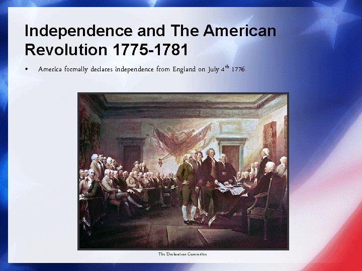 Independence and The American Revolution 1775 -1781 • America formally declares independence from England