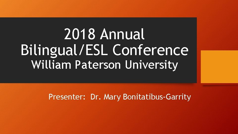 2018 Annual Bilingual/ESL Conference William Paterson University Presenter: Dr. Mary Bonitatibus-Garrity 