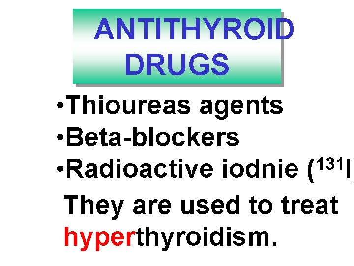 ANTITHYROID DRUGS • Thioureas agents • Beta-blockers 131 • Radioactive iodnie ( I) They