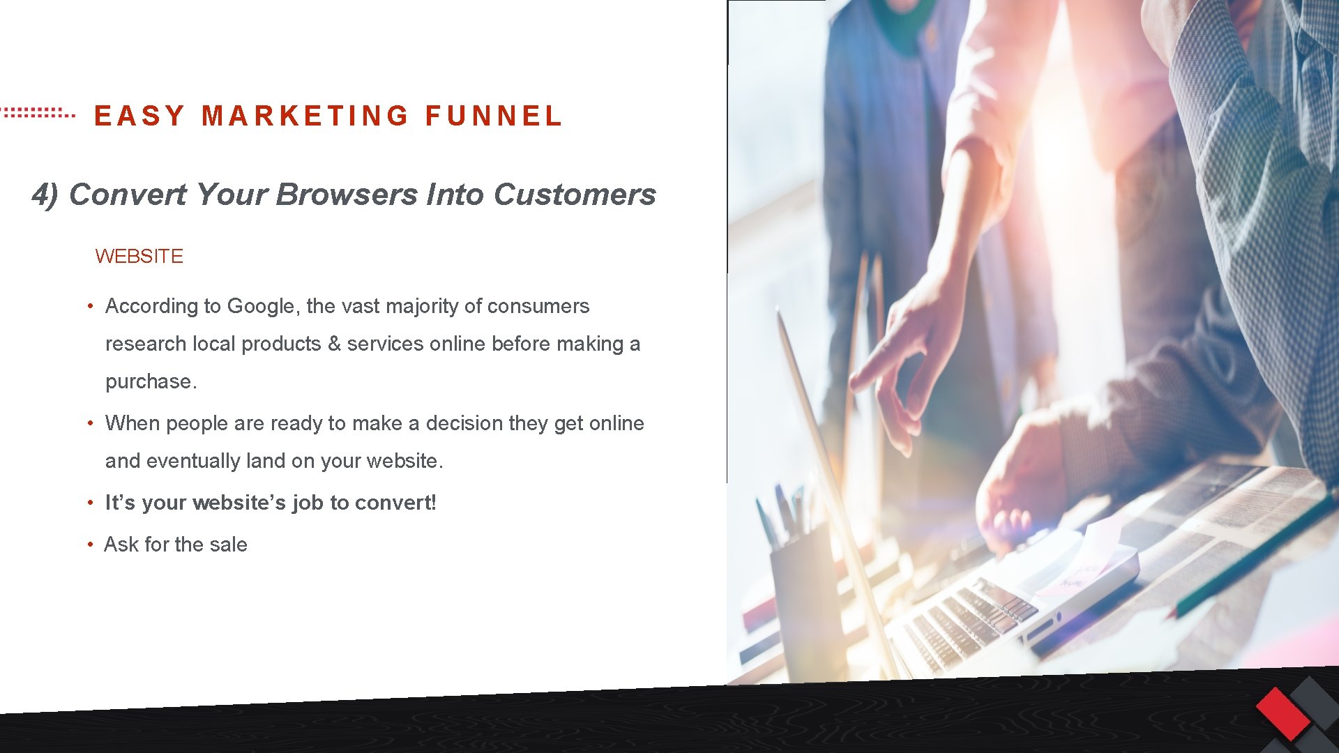 EASY MARKETING FUNNEL 4) Convert Your Browsers Into Customers WEBSITE • According to Google,