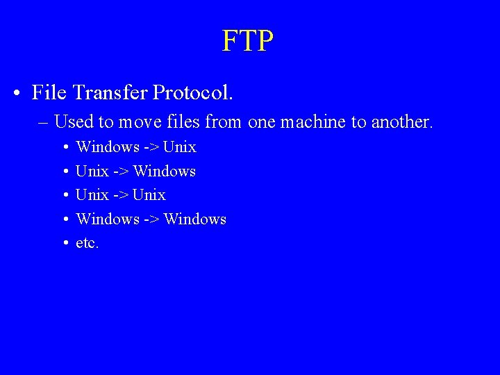 FTP • File Transfer Protocol. – Used to move files from one machine to