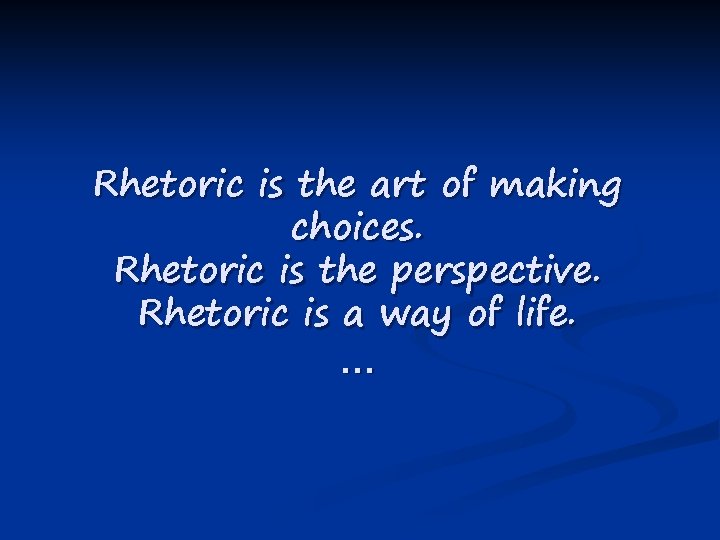 Rhetoric is the art of making choices. Rhetoric is the perspective. Rhetoric is a