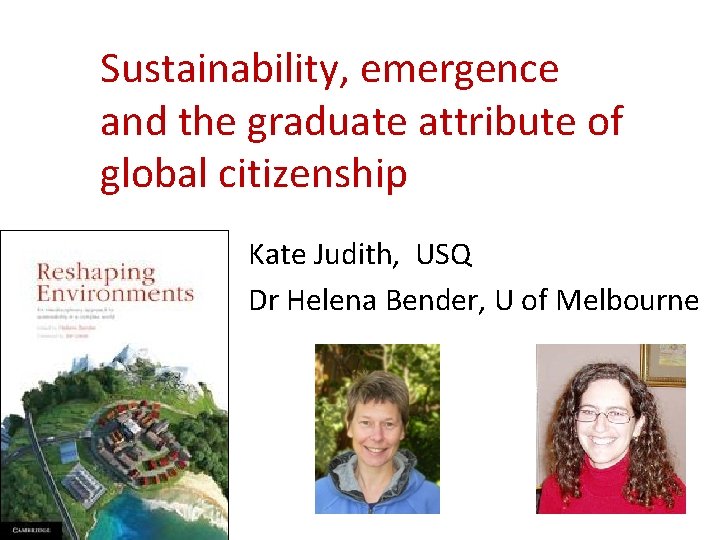 Sustainability, emergence and the graduate attribute of global citizenship Kate Judith, USQ Dr Helena