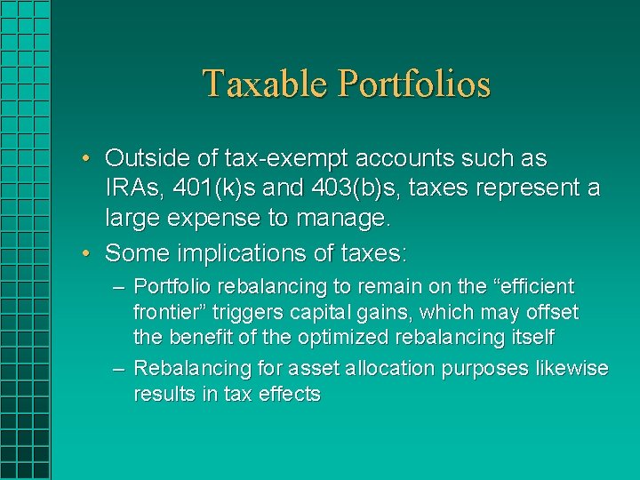 Taxable Portfolios • Outside of tax-exempt accounts such as IRAs, 401(k)s and 403(b)s, taxes